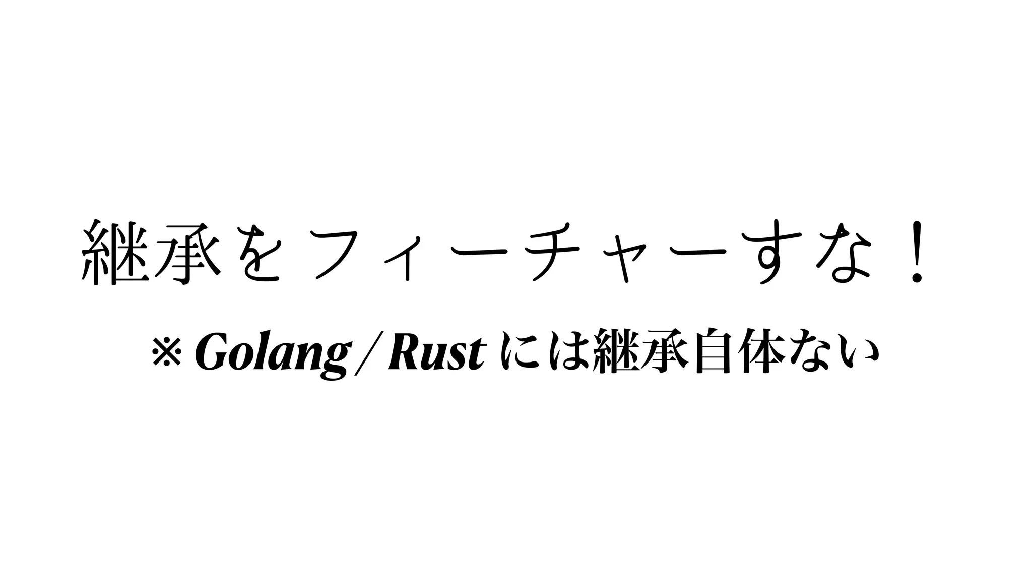 継承をフィーチャーすな！
※ Golang / Rust には継承自体ない
 