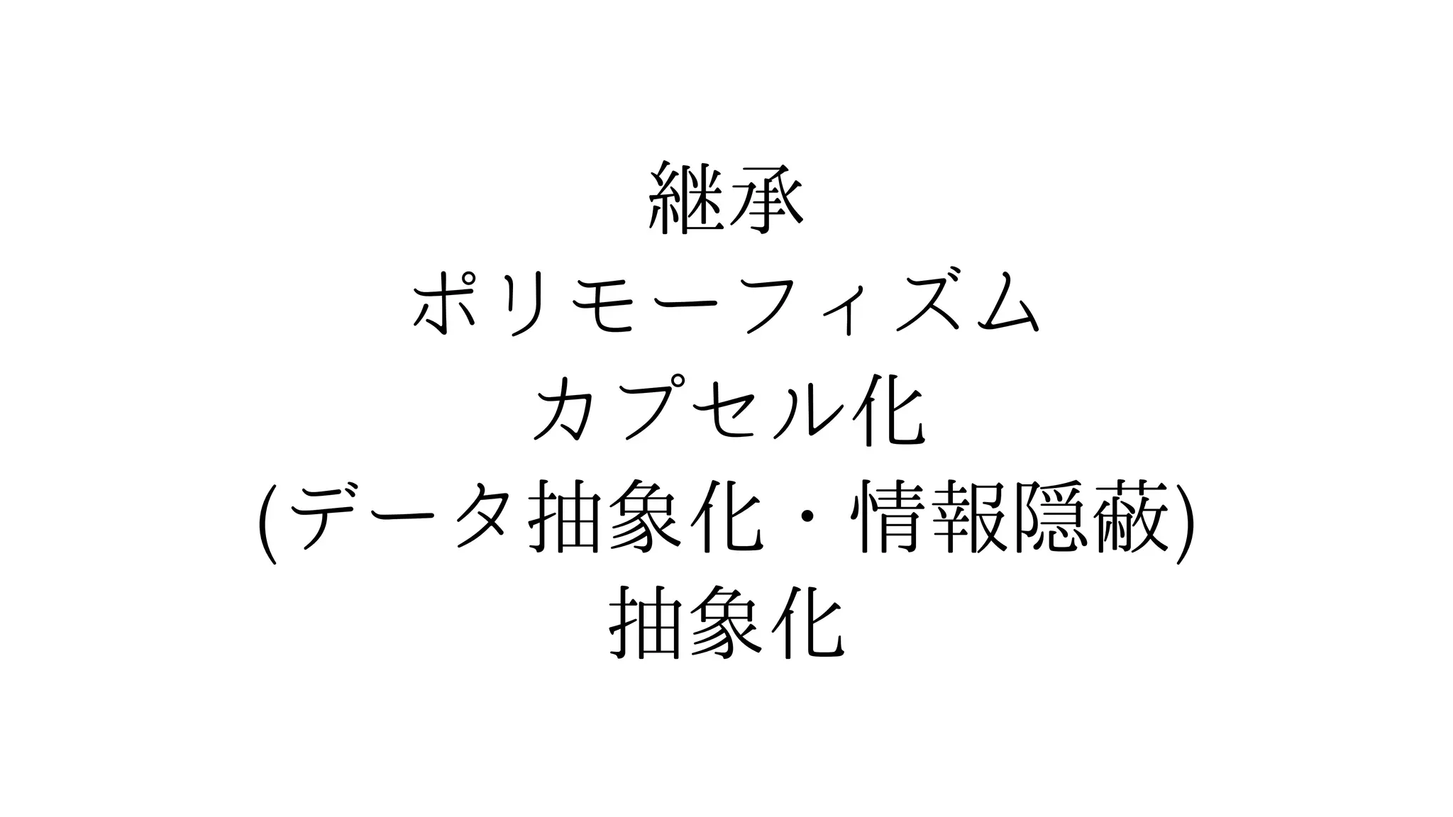継承
ポリモーフィズム
カプセル化
(データ抽象化・情報隠蔽)
抽象化
 