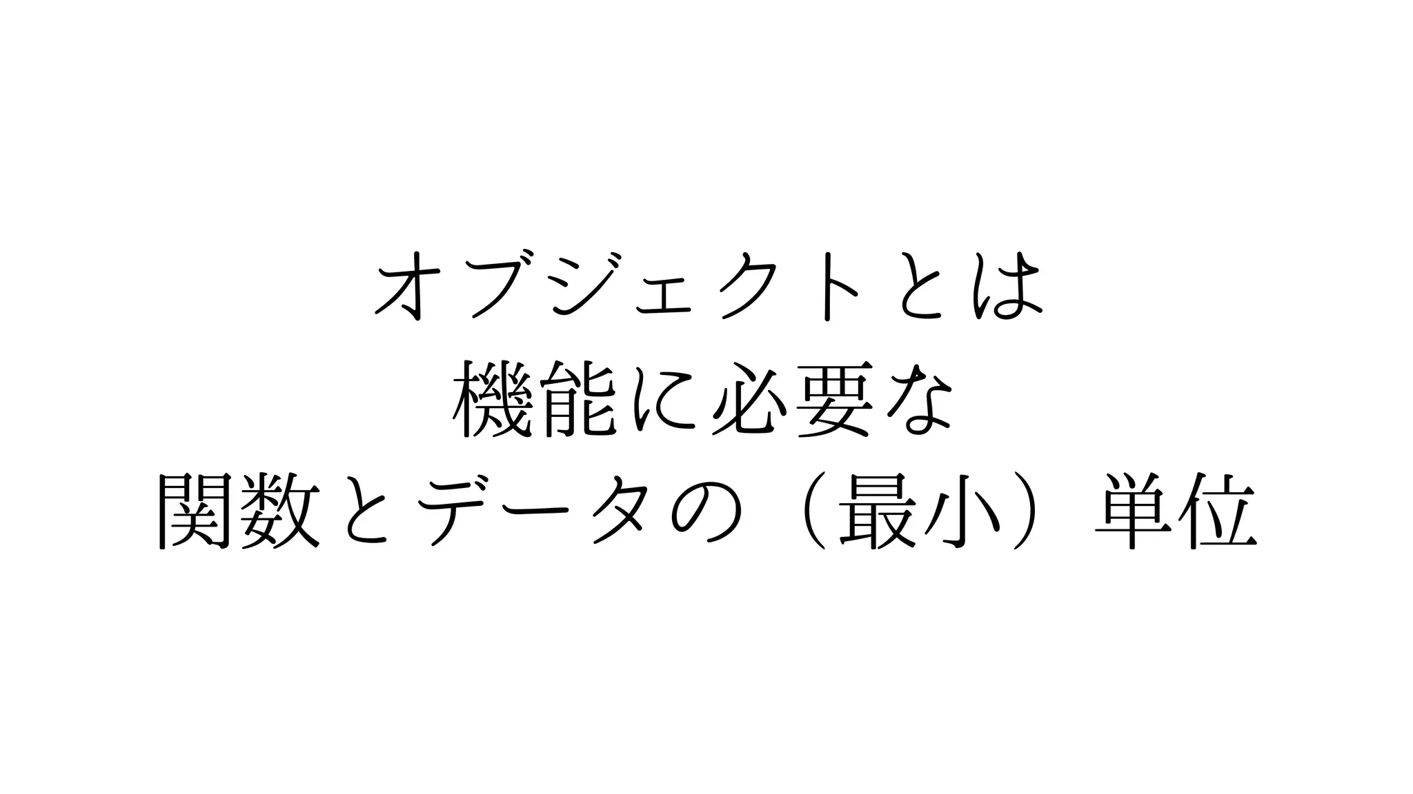 オブジェクトとは
機能に必要な
関数とデータの（最小）単位
 