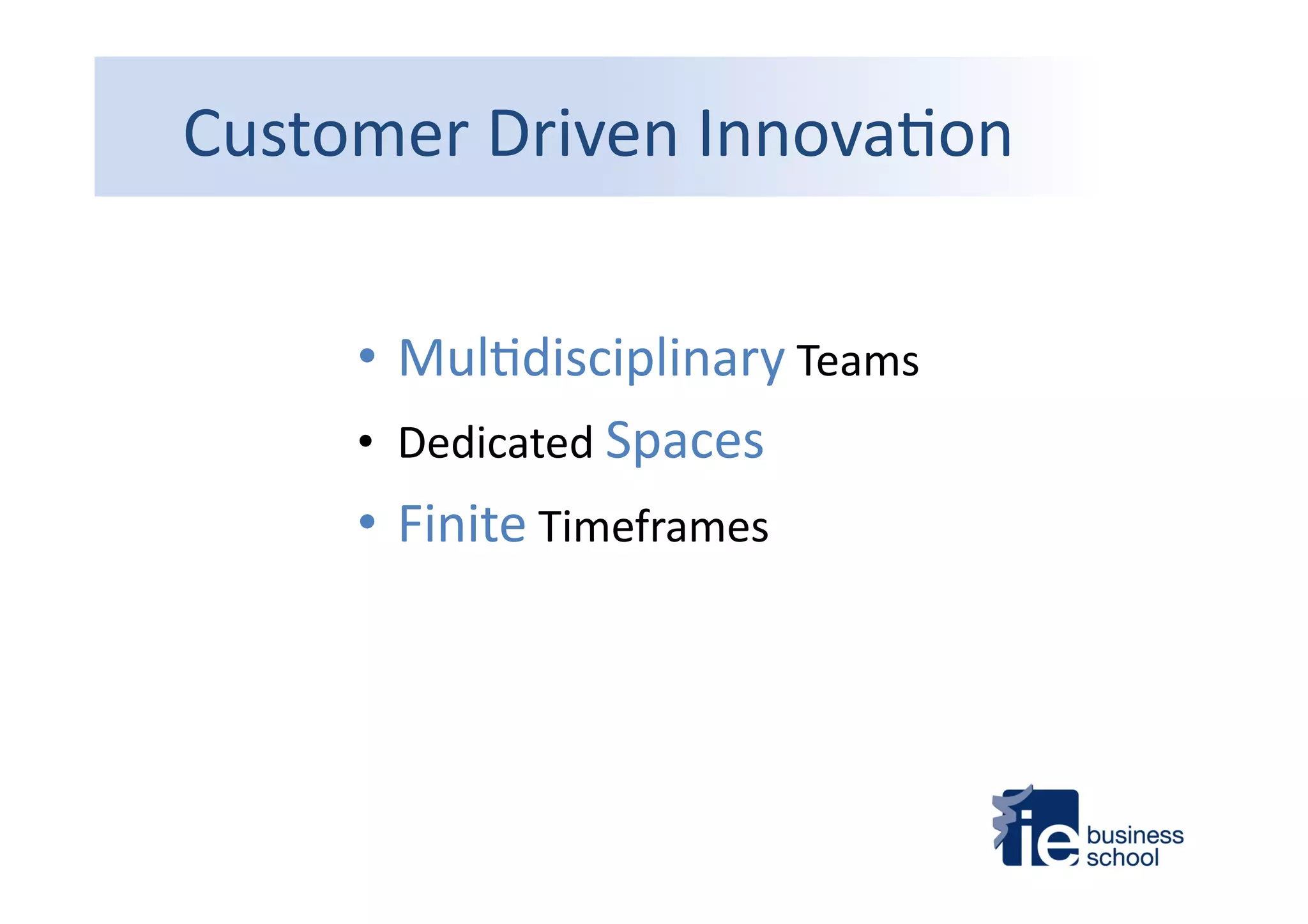 Customer	
  Driven	
  Innova4on	
  
• Mul4disciplinary	
  Teams	
  
•  Dedicated	
  Spaces	
  
• Finite	
  Timeframes	
  
 