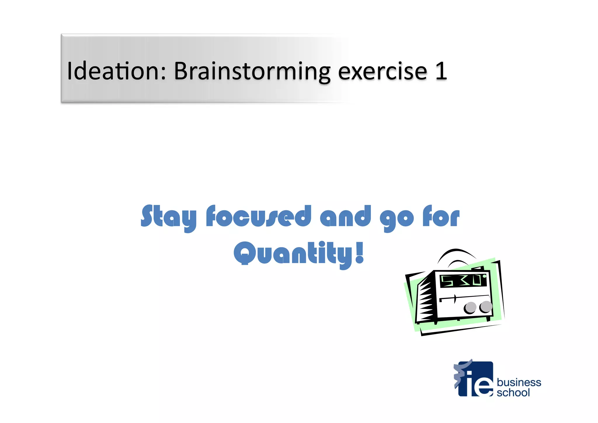 Stay focused and go for
Quantity!
Idea4on:	
  Brainstorming	
  exercise	
  1	
  
 