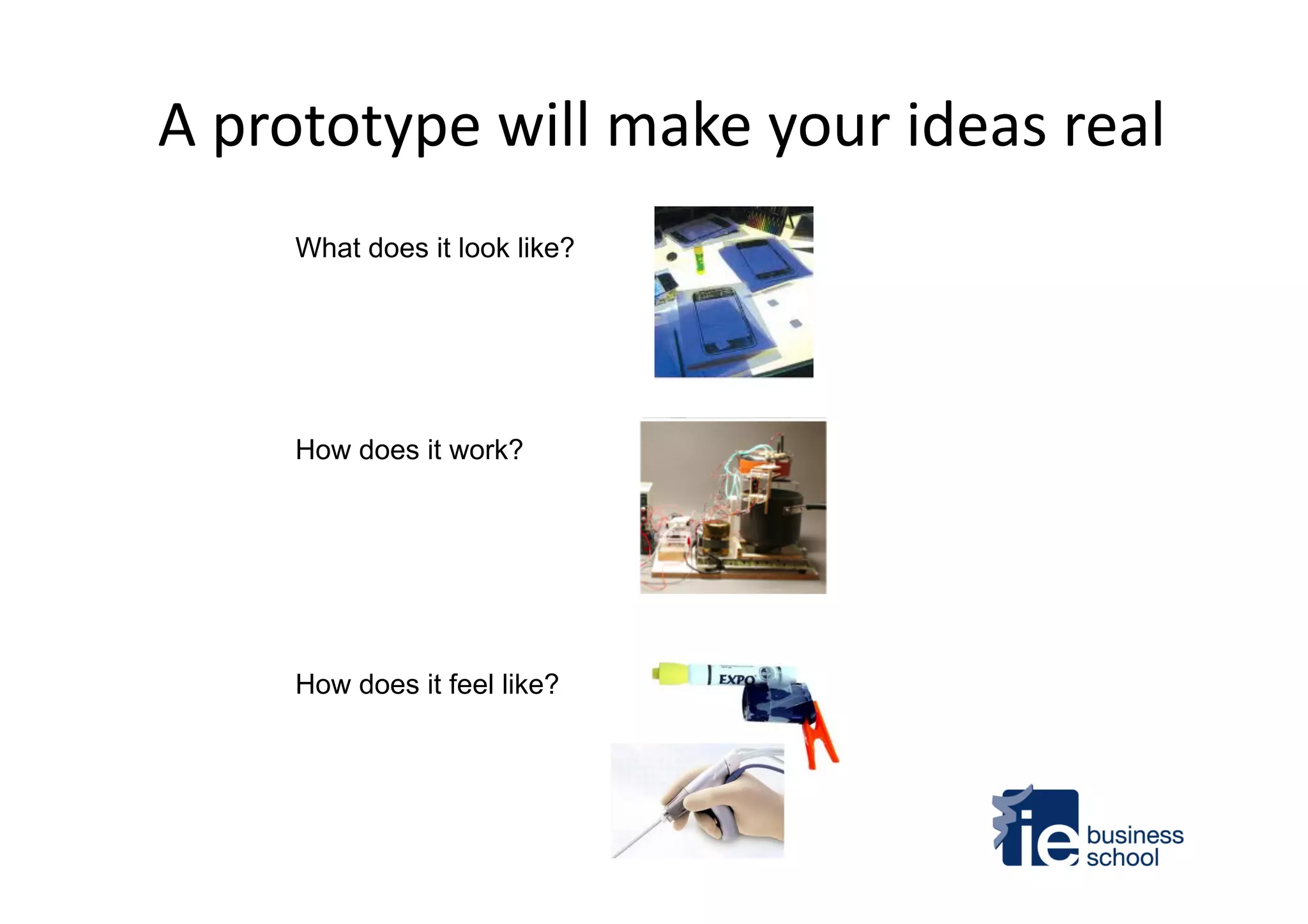 A	
  prototype	
  will	
  make	
  your	
  ideas	
  real	
  
What does it look like?
How does it work?
How does it feel like?
 