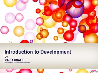 Introduction to Development
By
MARIA KHALIL
University of Poonch Rawalakot A.K.
 