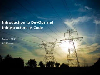 Infrastructure as Code
 Introduction to DevOps and
nfrastructure As Code
 Infrastructure as Code

 Rolands Mekšs
 A/S 4finance
                 Infrastructure as Code
 