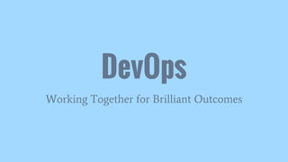 DevOps
Working Together for Brilliant Outcomes
 