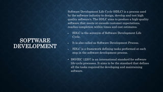 SOFTWARE
DEVELOPMENT
Software Development Life Cycle (SDLC) is a process used
by the software industry to design, develop ...
