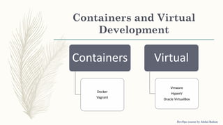 Containers and Virtual
Development
Containers
Docker
Vagrant
Virtual
Vmware
HyperV
Oracle VirtualBox
DevOps course by Abdul Rahim
 