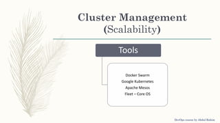 Cluster Management
(Scalability)
Tools
Docker Swarm
Google Kubernetes
Apache Mesos
Fleet – Core OS
DevOps course by Abdul Rahim
 