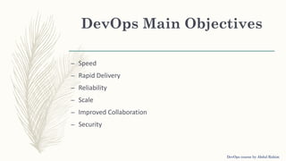 DevOps Main Objectives
– Speed
– Rapid Delivery
– Reliability
– Scale
– Improved Collaboration
– Security
DevOps course by Abdul Rahim
 