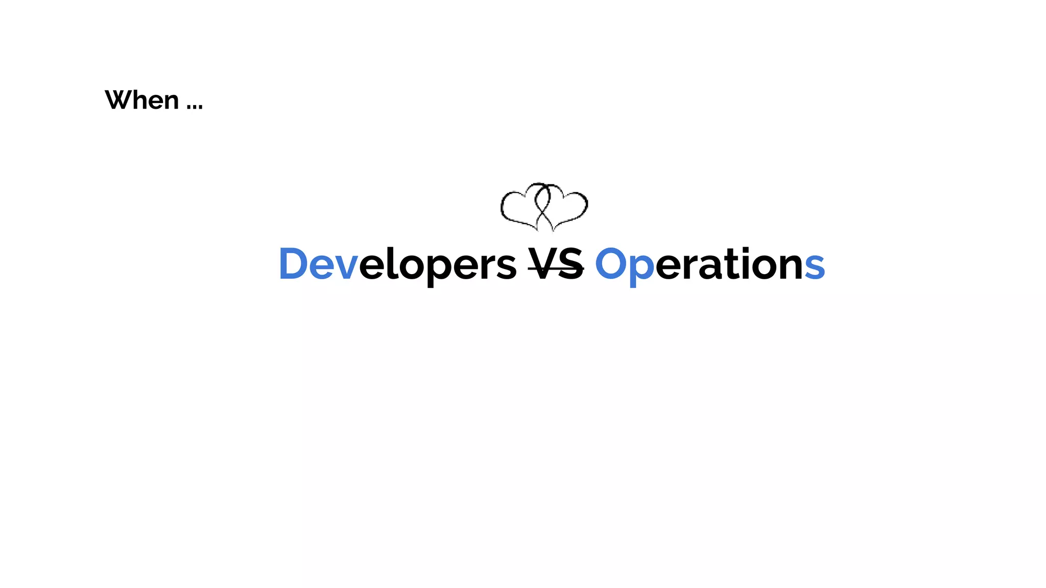 Developers VS Operations
When ...
 