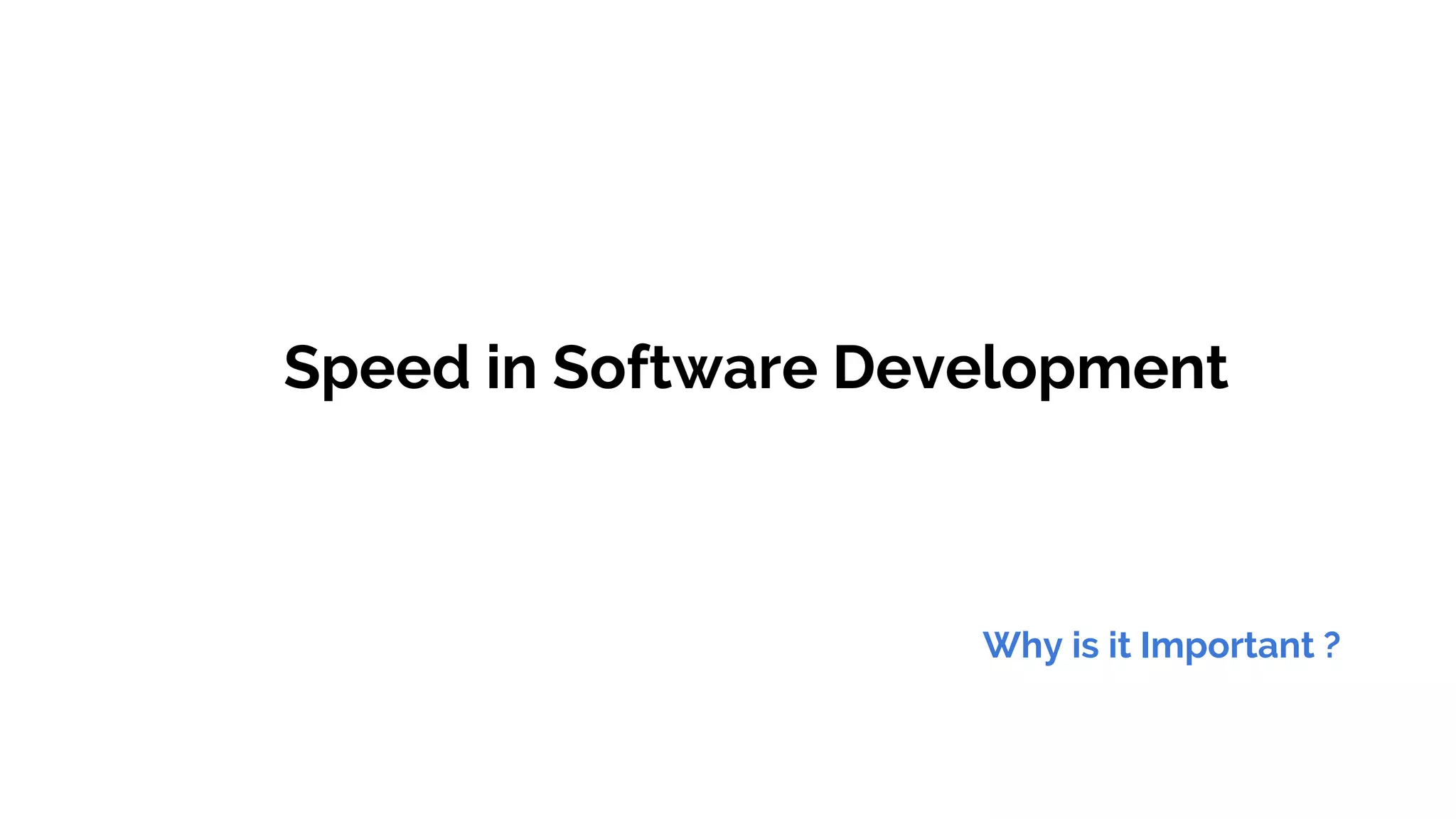 Speed in Software Development
Why is it Important ?
 