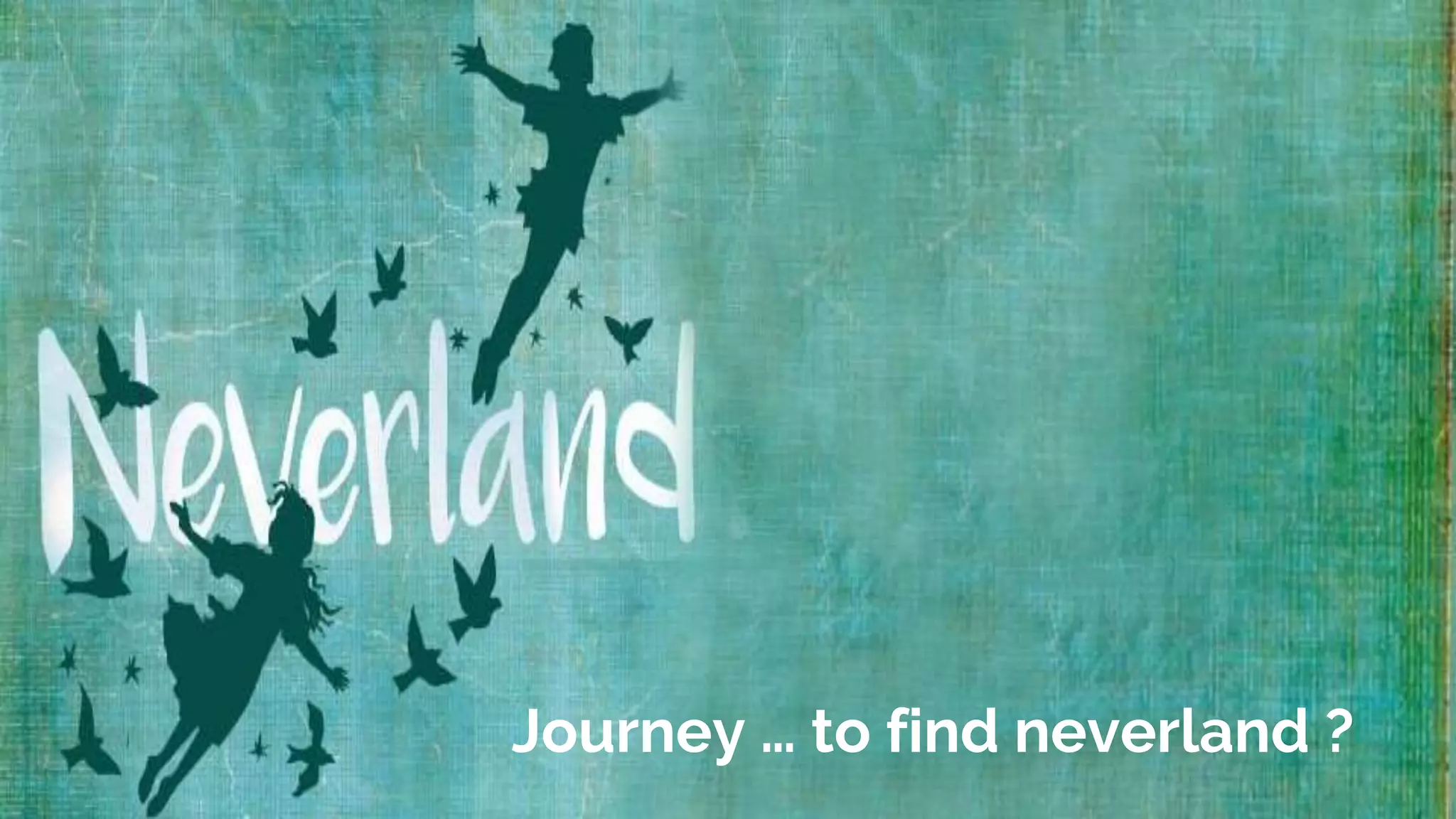 Journey … to find neverland ?
 