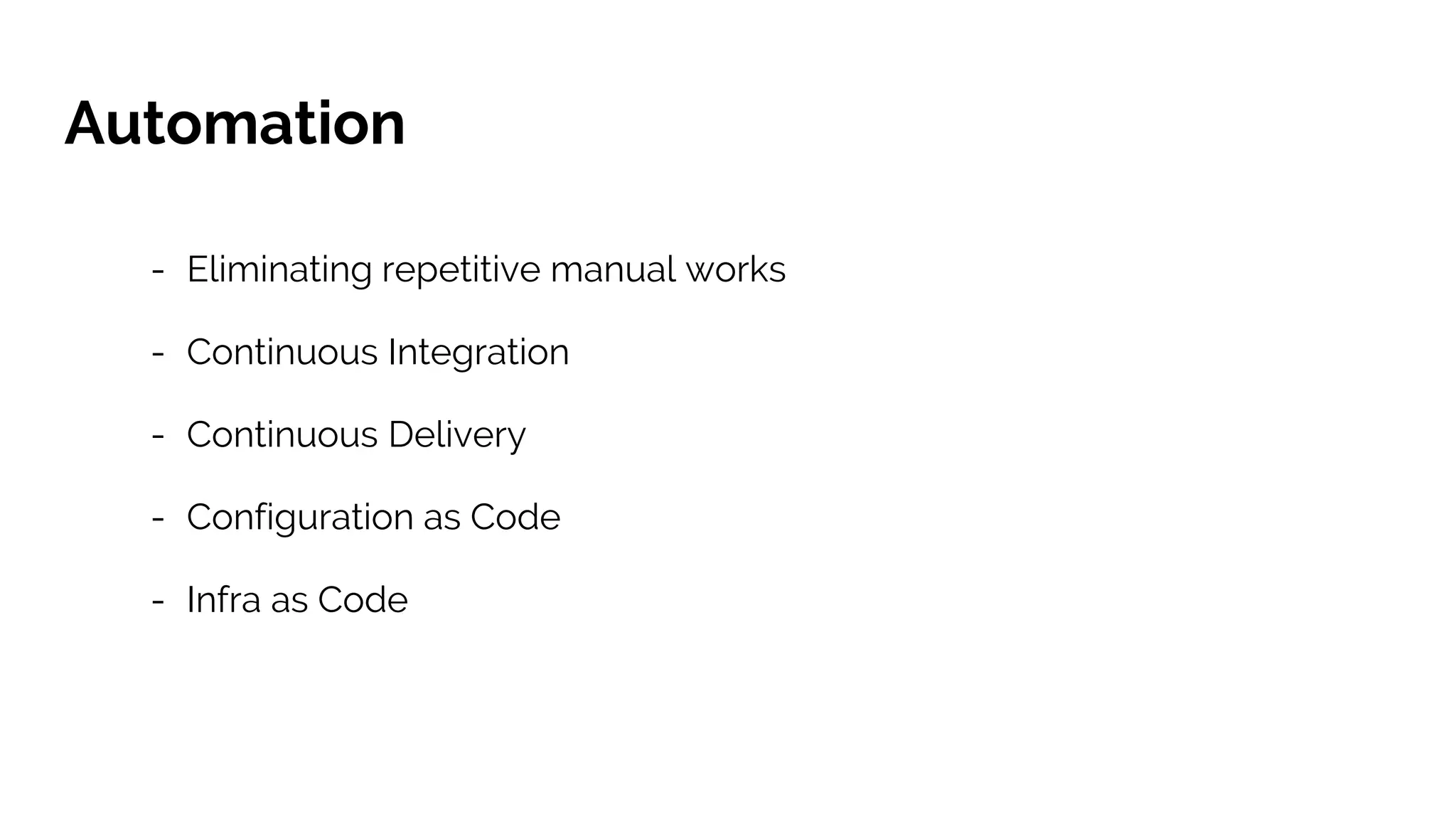 Automation
- Eliminating repetitive manual works
- Continuous Integration
- Continuous Delivery
- Configuration as Code
- Infra as Code
 