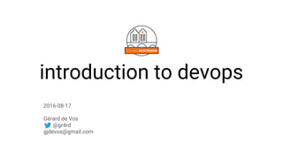 introduction to devops
2016-08-17
Gérard de Vos
@gr4rd
gjdevos@gmail.com
 