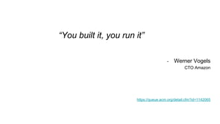 “You built it, you run it”
- Werner Vogels
CTO Amazon
https://queue.acm.org/detail.cfm?id=1142065
 