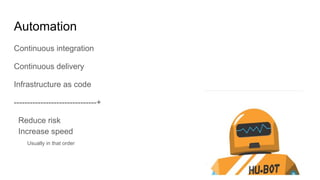 Automation
Continuous integration
Continuous delivery
Infrastructure as code
-------------------------------+
Reduce risk
Increase speed
Usually in that order
 