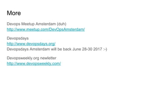 More
Devops Meetup Amsterdam (duh)
http://www.meetup.com/DevOpsAmsterdam/
Devopsdays
http://www.devopsdays.org/
Devopsdays Amsterdam will be back June 28-30 2017 :-)
Devopsweekly.org newletter
http://www.devopsweekly.com/
 