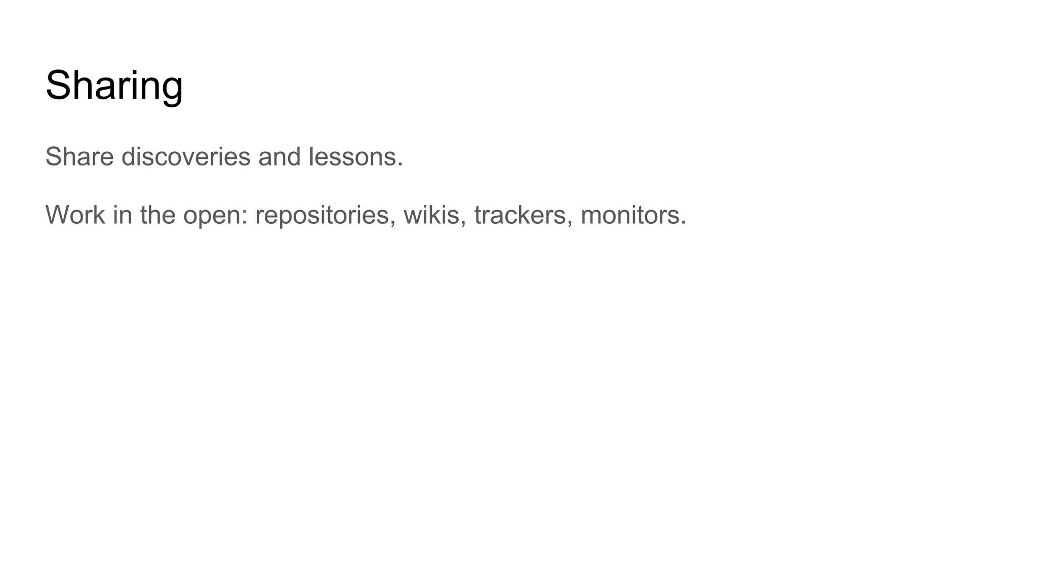 Sharing
Share discoveries and lessons.
Work in the open: repositories, wikis, trackers, monitors.
 