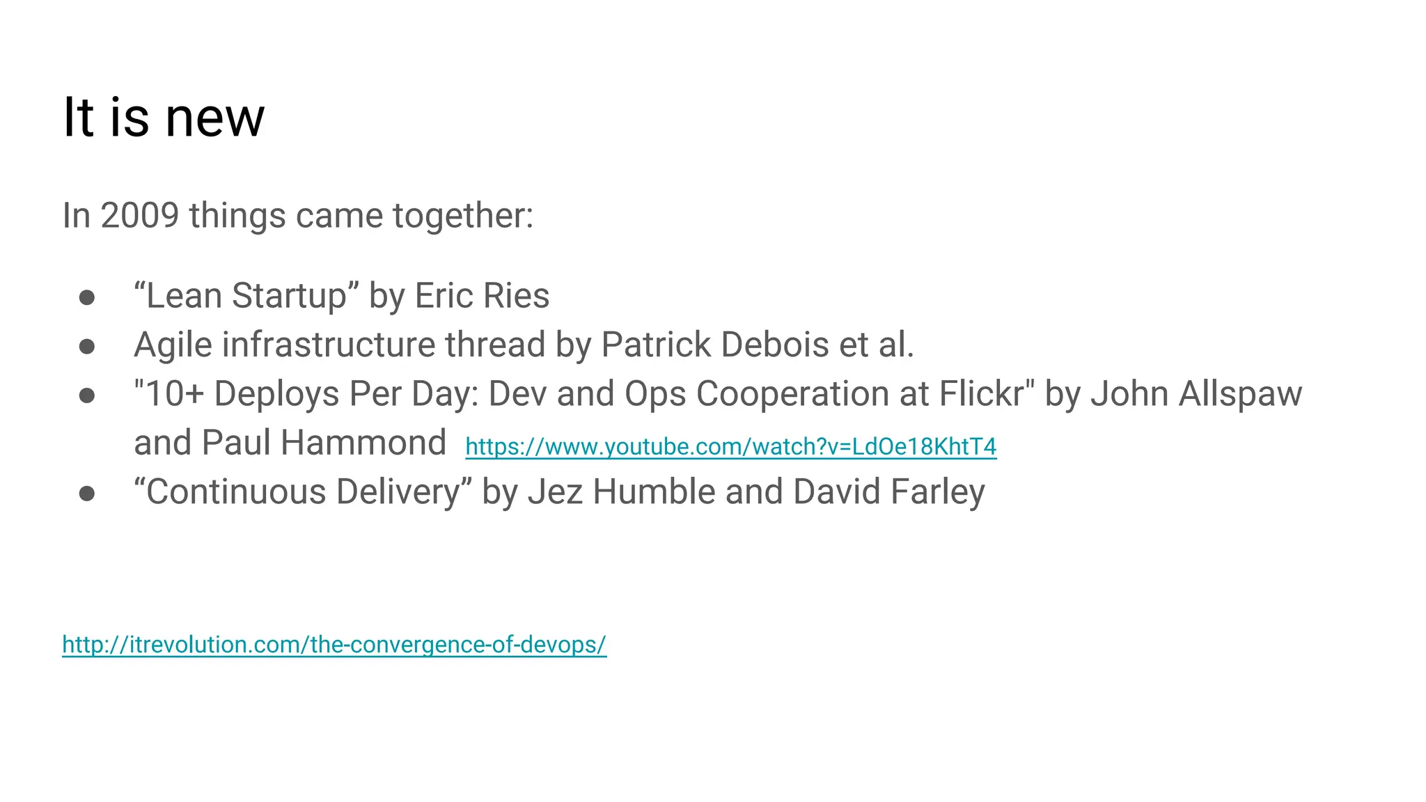 It is new
In 2009 things came together:
● “Lean Startup” by Eric Ries
● Agile infrastructure thread by Patrick Debois et al.
● "10+ Deploys Per Day: Dev and Ops Cooperation at Flickr" by John Allspaw
and Paul Hammond https://www.youtube.com/watch?v=LdOe18KhtT4
● “Continuous Delivery” by Jez Humble and David Farley
http://itrevolution.com/the-convergence-of-devops/
 
