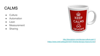 CALMS
● Culture
● Automation
● Lean
● Measurement
● Sharing
http://itrevolution.com/devops-culture-part-1/
(https://www.chef.io/blog/2010/07/16/what-devops-means-to-me/)
 