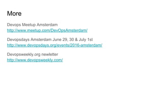More
Devops Meetup Amsterdam
http://www.meetup.com/DevOpsAmsterdam/
Devopsdays Amsterdam June 29, 30 & July 1st
http://www.devopsdays.org/events/2016-amsterdam/
Devopsweekly.org newletter
http://www.devopsweekly.com/
 