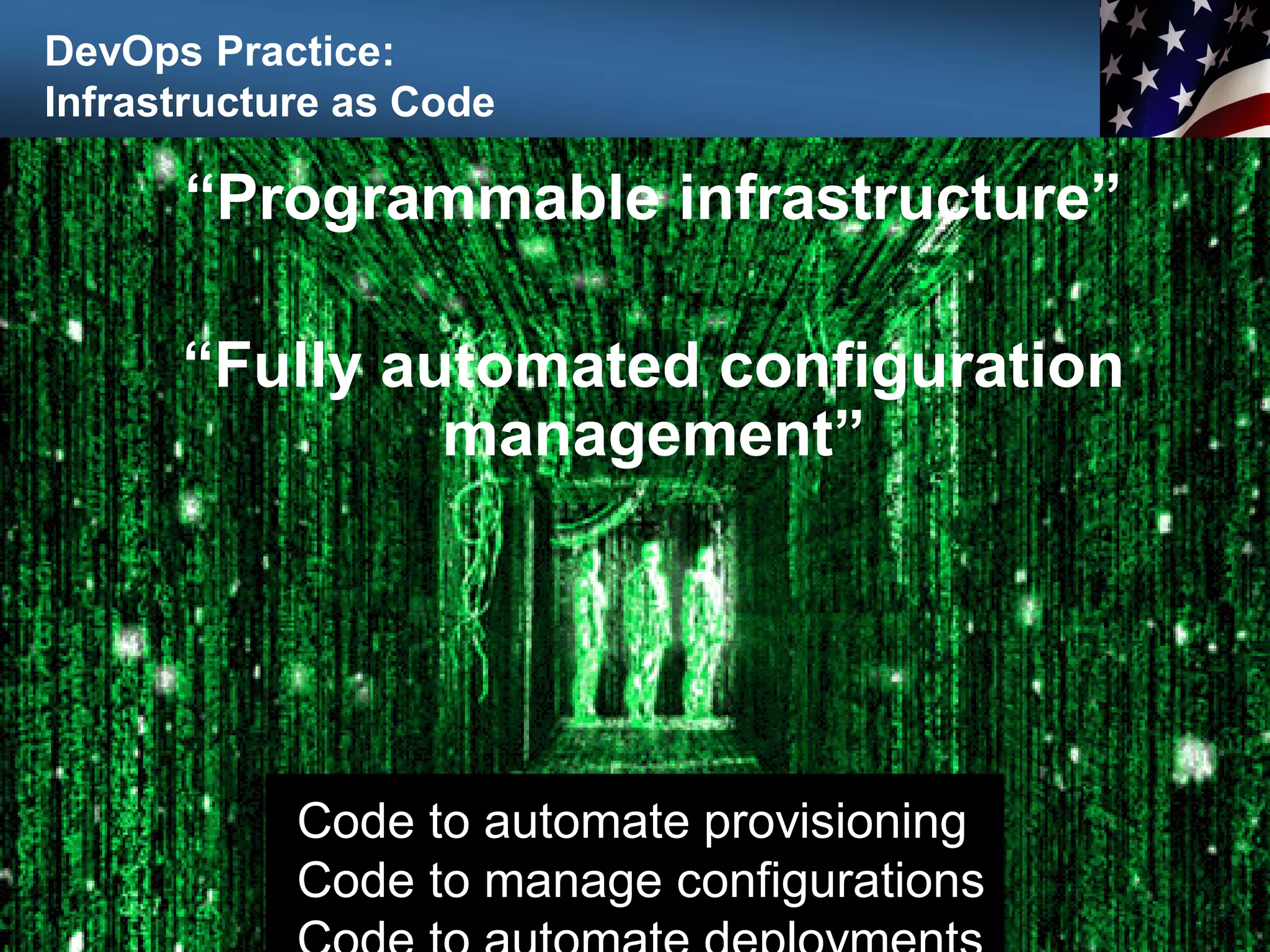 DevOps Practice:
Infrastructure as Code
43
“Programmable infrastructure”
“Fully automated configuration
management”
Code to automate provisioning
Code to manage configurations
 