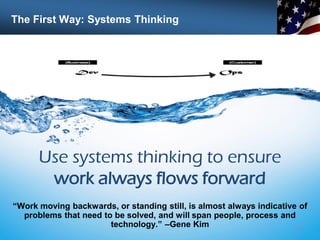 The First Way: Systems Thinking
32
Use systems thinking to ensure
work always flows forward
“Work moving backwards, or standing still, is almost always indicative of
problems that need to be solved, and will span people, process and
technology.” –Gene Kim
 