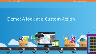 +44 1274 300 175 blackmarble.com
Demo: A look at a Custom Action
 