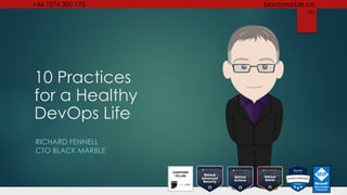 +44 1274 300 175 blackmarble.co
m
10 Practices
for a Healthy
DevOps Life
RICHARD FENNELL
CTO BLACK MARBLE
 