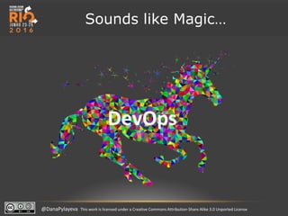 @DanaPylayeva This work is licensed under a Creative Commons Attribution-Share Alike 3.0 Unported License
Sounds like Magic…
DevOps
 