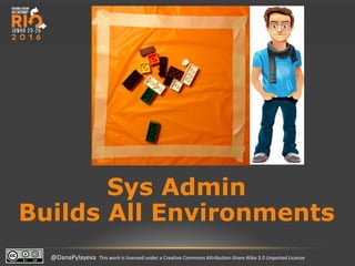 @DanaPylayeva This work is licensed under a Creative Commons Attribution-Share Alike 3.0 Unported License
Sys Admin
Builds All Environments
 