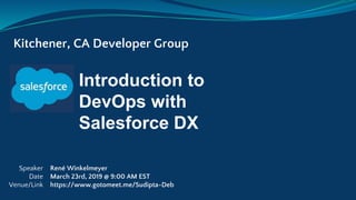 Introduction to
DevOps with
Salesforce DX
Kitchener, CA Developer Group
Speaker
Date
Venue/Link
René Winkelmeyer
March 23rd, 2019 @ 9:00 AM EST
https://www.gotomeet.me/Sudipta-Deb
 