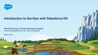 Introduction to DevOps with Salesforce DX
March 2019
René Winkelmeyer, Principal Developer Evangelist
rwinkelmeyer@salesforce.com | @muenzpraeger
 