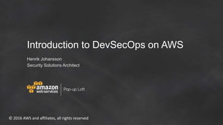 © 2016 AWS and affiliates, all rights reserved
Introduction to DevSecOps on AWS
Henrik Johansson
Security Solutions Architect
 