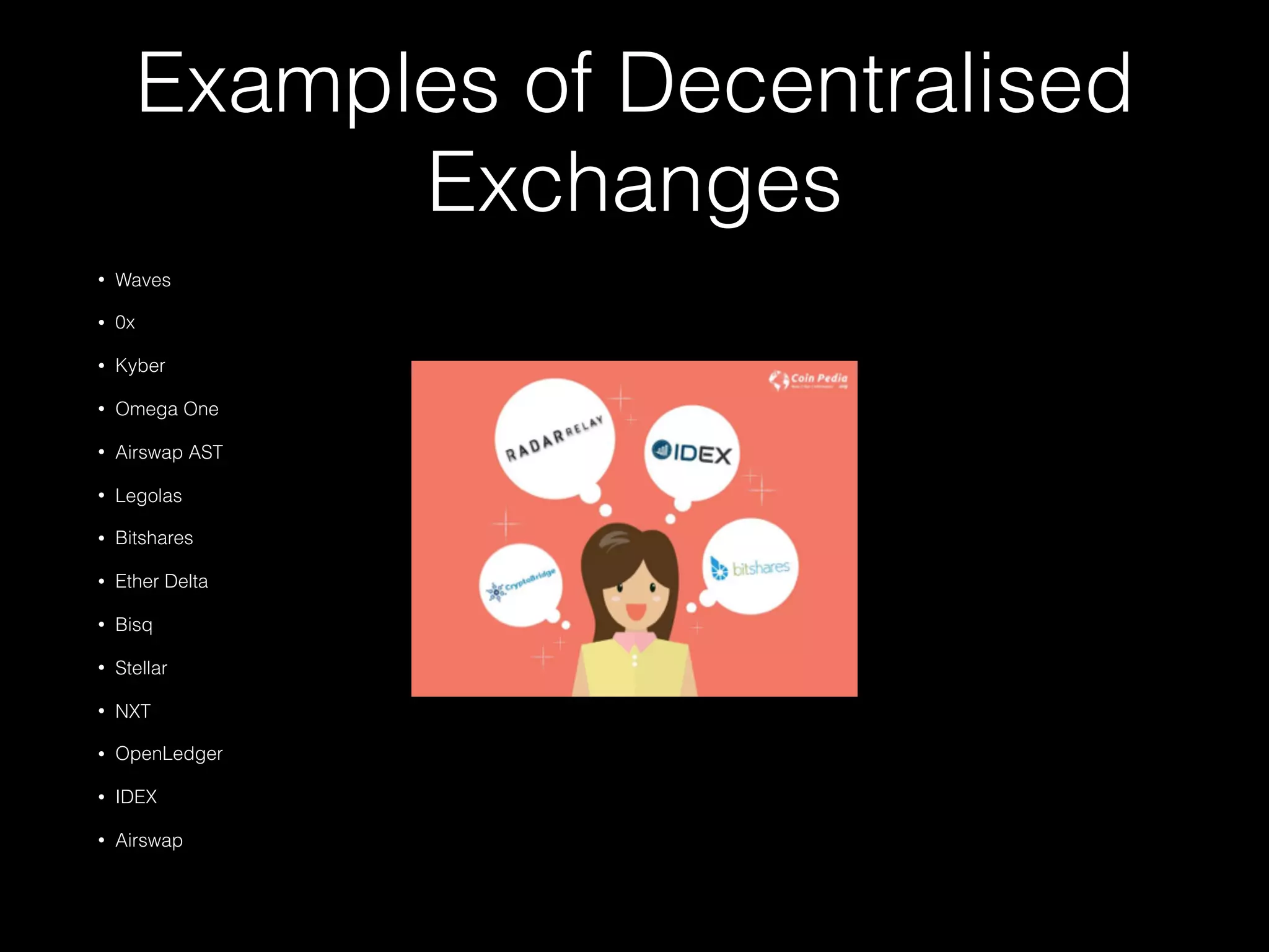 Examples of Decentralised
Exchanges
• Waves
• 0x
• Kyber
• Omega One
• Airswap AST
• Legolas
• Bitshares
• Ether Delta
• Bisq
• Stellar
• NXT
• OpenLedger
• IDEX
• Airswap
 