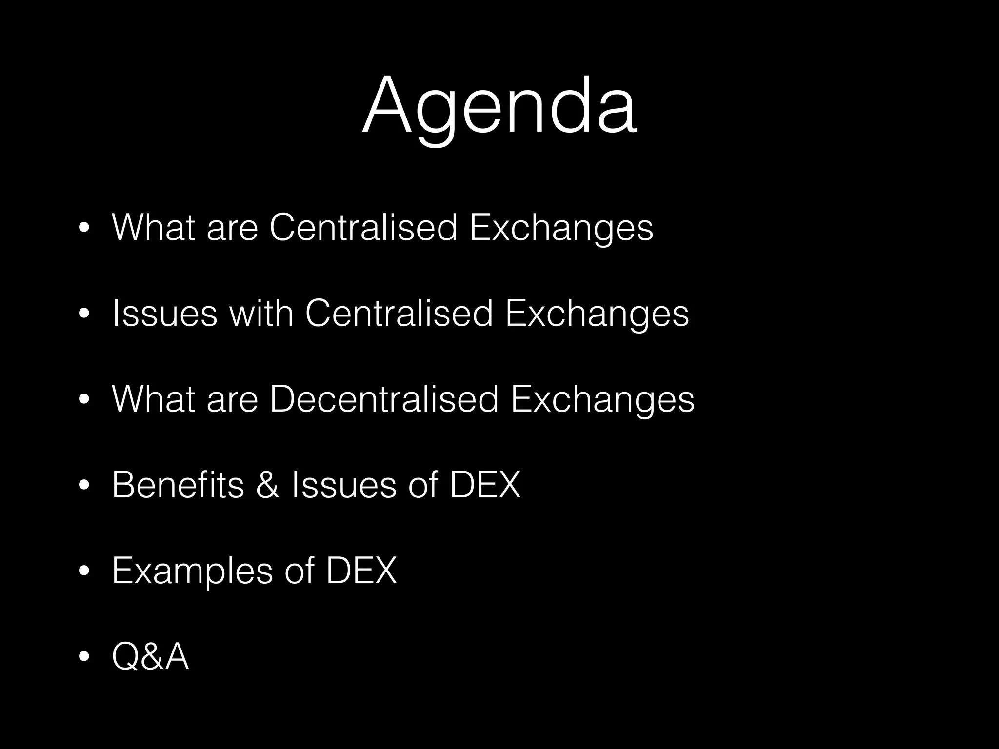 Agenda
• What are Centralised Exchanges
• Issues with Centralised Exchanges
• What are Decentralised Exchanges
• Beneﬁts & Issues of DEX
• Examples of DEX
• Q&A
 