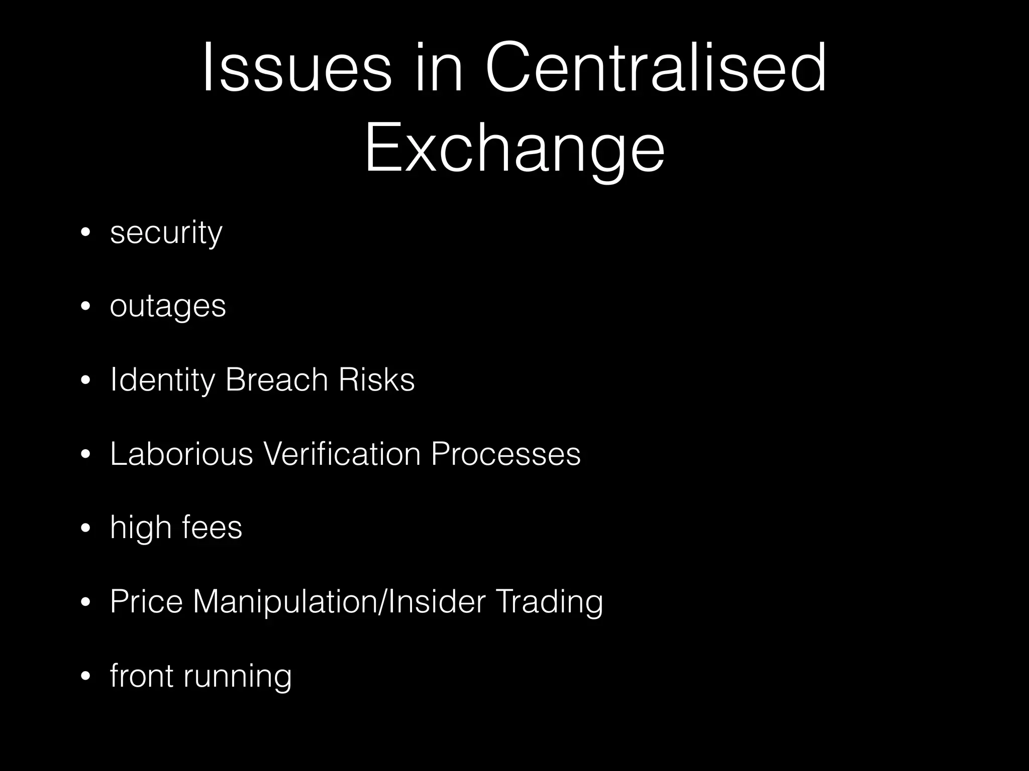 Issues in Centralised
Exchange
• security
• outages
• Identity Breach Risks
• Laborious Veriﬁcation Processes
• high fees
• Price Manipulation/Insider Trading
• front running
 
