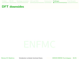 Problem HK-KS xc LDA Construction Challenges Final Remarks
DFT downsides
Mariana M. Odashima Introduction to density functional theory XXXVIII ENFMC Foz do Iguac¸u 49/76
ENFMC
 