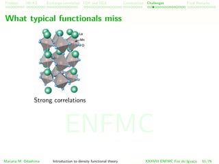 Problem HK-KS xc LDA Construction Challenges Final Remarks
What typical functionals miss
Strong correlations
Mariana M. Odashima Introduction to density functional theory XXXVIII ENFMC Foz do Iguac¸u 51/76
ENFMC
 
