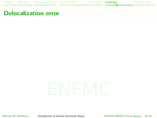 Problem HK-KS xc LDA Construction Challenges Final Remarks
Delocalization error
Mariana M. Odashima Introduction to density functional theory XXXVIII ENFMC Foz do Iguac¸u 55/76
ENFMC
 
