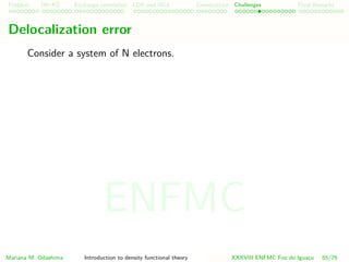 Problem HK-KS xc LDA Construction Challenges Final Remarks
Delocalization error
Consider a system of N electrons.
Mariana M. Odashima Introduction to density functional theory XXXVIII ENFMC Foz do Iguac¸u 55/76
ENFMC
 