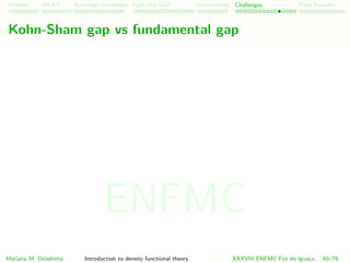 Problem HK-KS xc LDA Construction Challenges Final Remarks
Kohn-Sham gap vs fundamental gap
Mariana M. Odashima Introduction to density functional theory XXXVIII ENFMC Foz do Iguac¸u 60/76
ENFMC
 