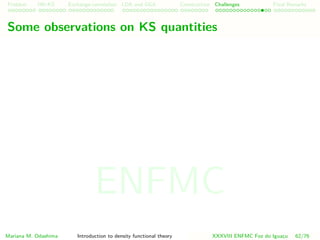 Problem HK-KS xc LDA Construction Challenges Final Remarks
Some observations on KS quantities
Mariana M. Odashima Introduction to density functional theory XXXVIII ENFMC Foz do Iguac¸u 62/76
ENFMC
 