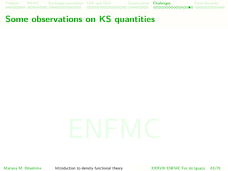 Problem HK-KS xc LDA Construction Challenges Final Remarks
Some observations on KS quantities
Mariana M. Odashima Introduction to density functional theory XXXVIII ENFMC Foz do Iguac¸u 63/76
ENFMC
 