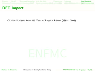 Problem HK-KS xc LDA Construction Challenges Final Remarks
DFT Impact
Citation Statistics from 110 Years of Physical Review (1893 - 2003)
Mariana M. Odashima Introduction to density functional theory XXXVIII ENFMC Foz do Iguac¸u 66/76
ENFMC
 