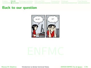 Problem HK-KS xc LDA Construction Challenges Final Remarks
Back to our question
Mariana M. Odashima Introduction to density functional theory XXXVIII ENFMC Foz do Iguac¸u 7/76
ENFMC
 