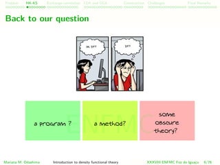 Problem HK-KS xc LDA Construction Challenges Final Remarks
Back to our question
a program ? a method?
some
obscure
theory?
Mariana M. Odashima Introduction to density functional theory XXXVIII ENFMC Foz do Iguac¸u 6/76
ENFMC
 