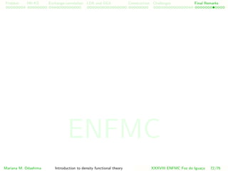 Problem HK-KS xc LDA Construction Challenges Final Remarks
Mariana M. Odashima Introduction to density functional theory XXXVIII ENFMC Foz do Iguac¸u 72/76
ENFMC
 