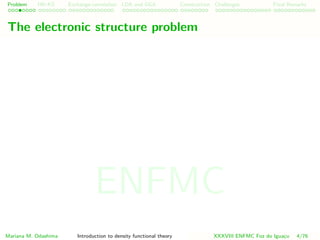 Problem HK-KS xc LDA Construction Challenges Final Remarks
The electronic structure problem
Mariana M. Odashima Introduction to density functional theory XXXVIII ENFMC Foz do Iguac¸u 4/76
ENFMC
 