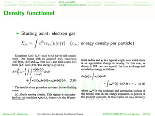 Problem HK-KS xc LDA Construction Challenges Final Remarks
Density functional
Starting point: electron gas
Exc = d3
rexc[n]n(r) (exc: energy density per particle)
Mariana M. Odashima Introduction to density functional theory XXXVIII ENFMC Foz do Iguac¸u 28/76
ENFMC
 